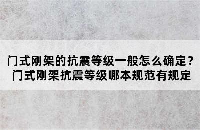 门式刚架的抗震等级一般怎么确定？ 门式刚架抗震等级哪本规范有规定